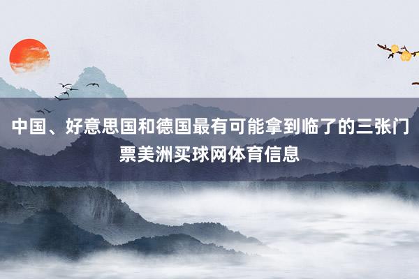 中国、好意思国和德国最有可能拿到临了的三张门票美洲买球网体育信息