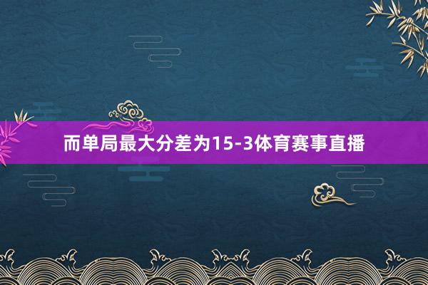 而单局最大分差为15-3体育赛事直播