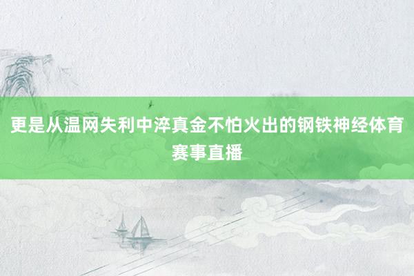 更是从温网失利中淬真金不怕火出的钢铁神经体育赛事直播