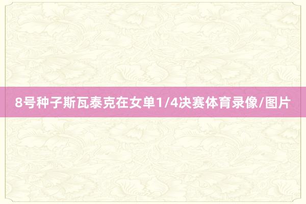 8号种子斯瓦泰克在女单1/4决赛体育录像/图片