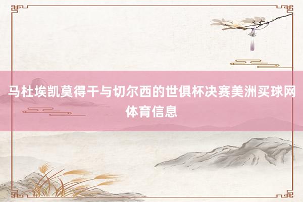 马杜埃凯莫得干与切尔西的世俱杯决赛美洲买球网体育信息