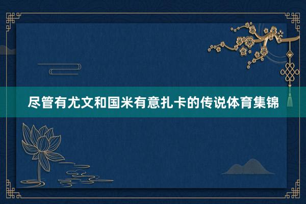 尽管有尤文和国米有意扎卡的传说体育集锦