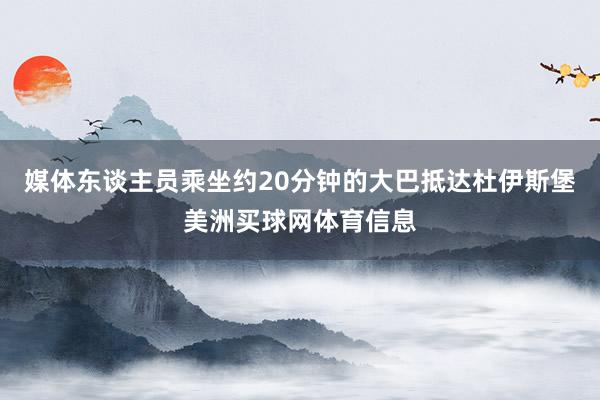 媒体东谈主员乘坐约20分钟的大巴抵达杜伊斯堡美洲买球网体育信息
