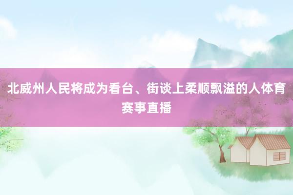 北威州人民将成为看台、街谈上柔顺飘溢的人体育赛事直播