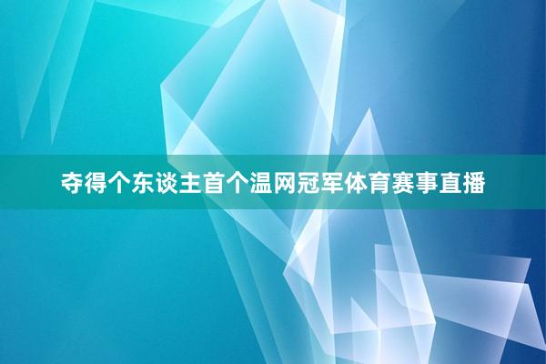 夺得个东谈主首个温网冠军体育赛事直播