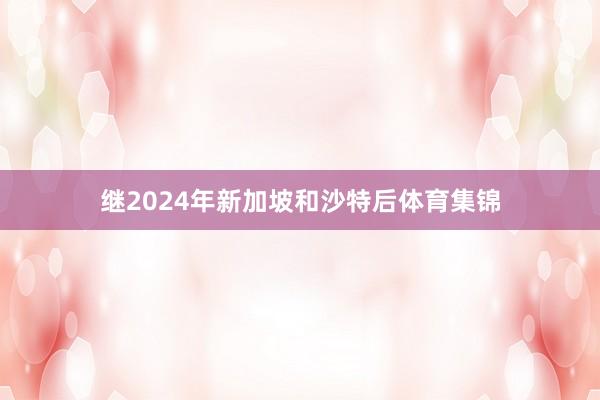 继2024年新加坡和沙特后体育集锦