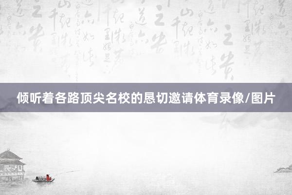 倾听着各路顶尖名校的恳切邀请体育录像/图片