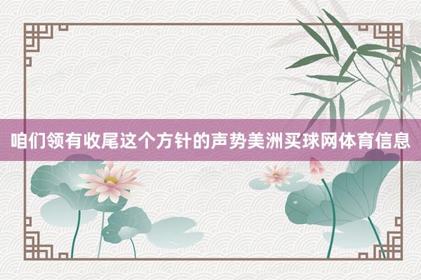 咱们领有收尾这个方针的声势美洲买球网体育信息