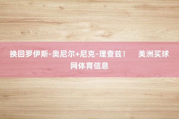 换回罗伊斯-奥尼尔+尼克-理查兹！    美洲买球网体育信息