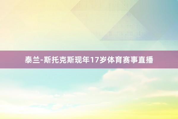 泰兰-斯托克斯现年17岁体育赛事直播