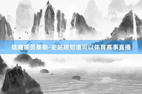 雄鹿球员泰勒-史姑娘知道可以体育赛事直播