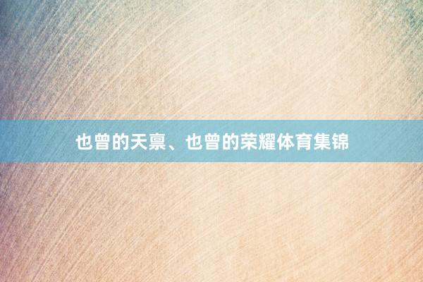 也曾的天禀、也曾的荣耀体育集锦