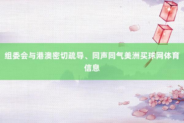 组委会与港澳密切疏导、同声同气美洲买球网体育信息