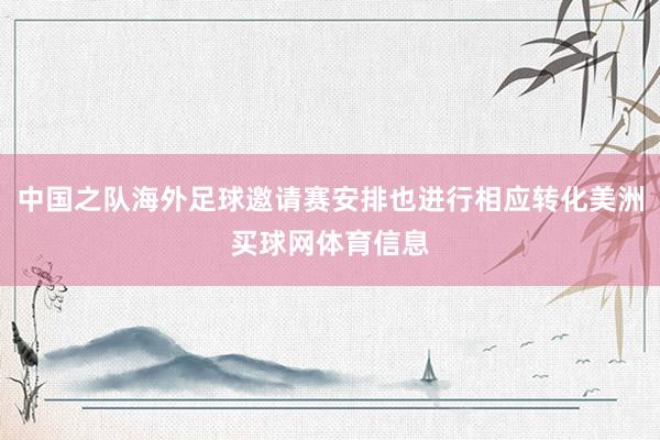 中国之队海外足球邀请赛安排也进行相应转化美洲买球网体育信息
