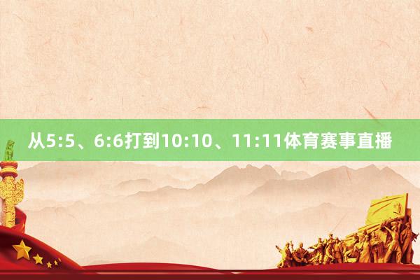 从5:5、6:6打到10:10、11:11体育赛事直播