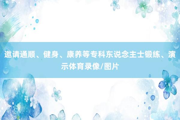 邀请通顺、健身、康养等专科东说念主士锻练、演示体育录像/图片