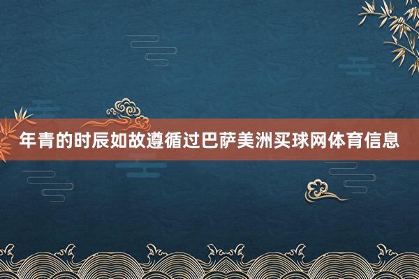 年青的时辰如故遵循过巴萨美洲买球网体育信息