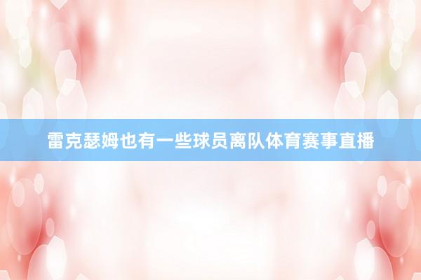 雷克瑟姆也有一些球员离队体育赛事直播