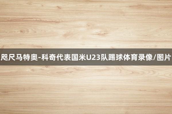 咫尺马特奥-科奇代表国米U23队踢球体育录像/图片