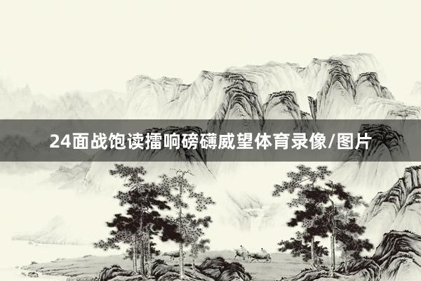 24面战饱读擂响磅礴威望体育录像/图片