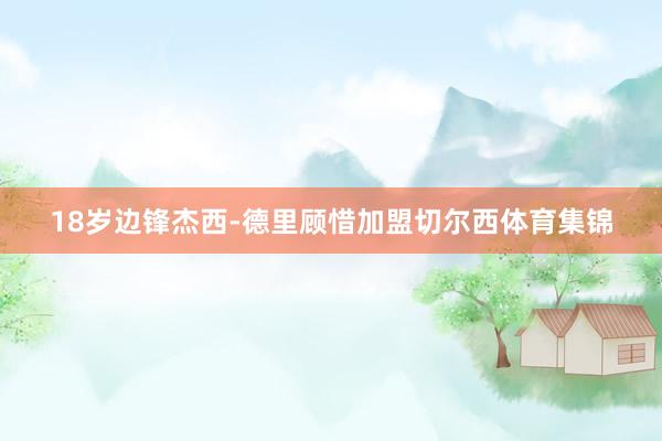 18岁边锋杰西-德里顾惜加盟切尔西体育集锦