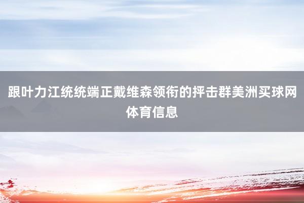 跟叶力江统统端正戴维森领衔的抨击群美洲买球网体育信息