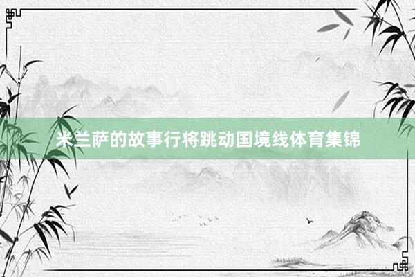米兰萨的故事行将跳动国境线体育集锦
