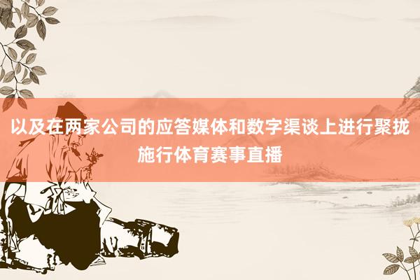 以及在两家公司的应答媒体和数字渠谈上进行聚拢施行体育赛事直播