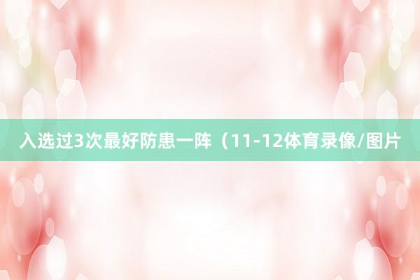 入选过3次最好防患一阵（11-12体育录像/图片
