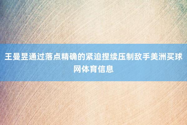 王曼昱通过落点精确的紧迫捏续压制敌手美洲买球网体育信息
