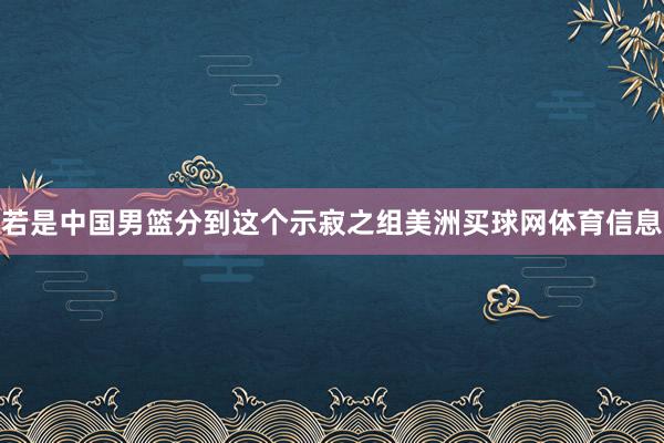 若是中国男篮分到这个示寂之组美洲买球网体育信息