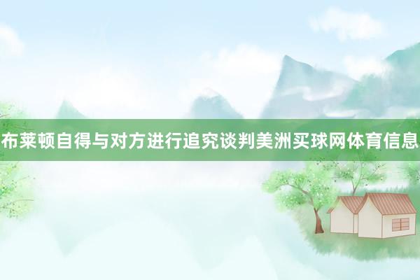 布莱顿自得与对方进行追究谈判美洲买球网体育信息