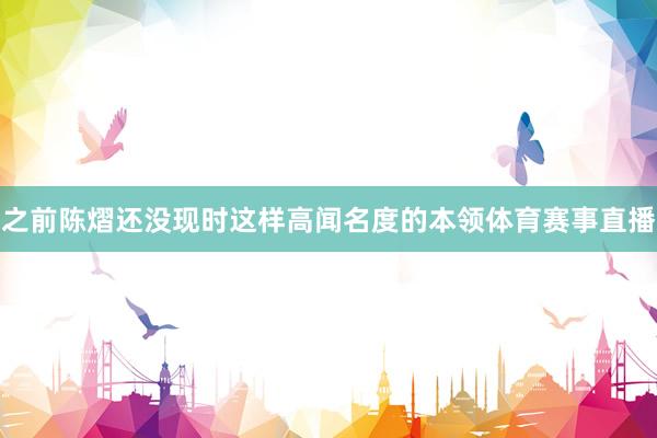 之前陈熠还没现时这样高闻名度的本领体育赛事直播