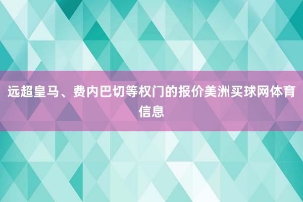 远超皇马、费内巴切等权门的报价美洲买球网体育信息