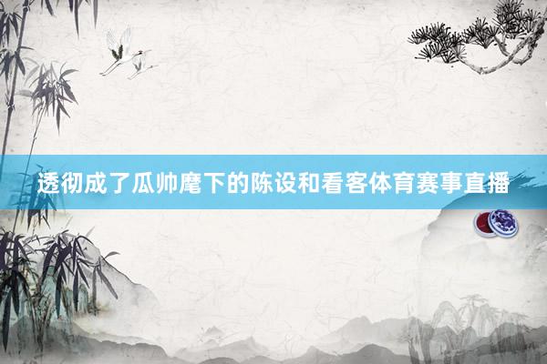 透彻成了瓜帅麾下的陈设和看客体育赛事直播