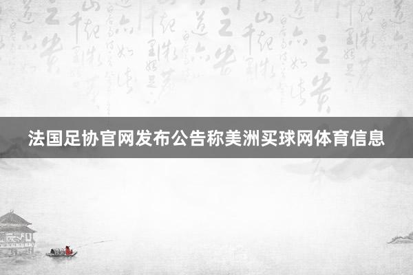 法国足协官网发布公告称美洲买球网体育信息
