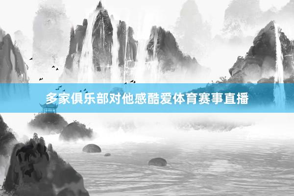 多家俱乐部对他感酷爱体育赛事直播