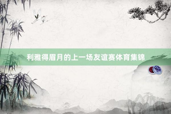 利雅得眉月的上一场友谊赛体育集锦