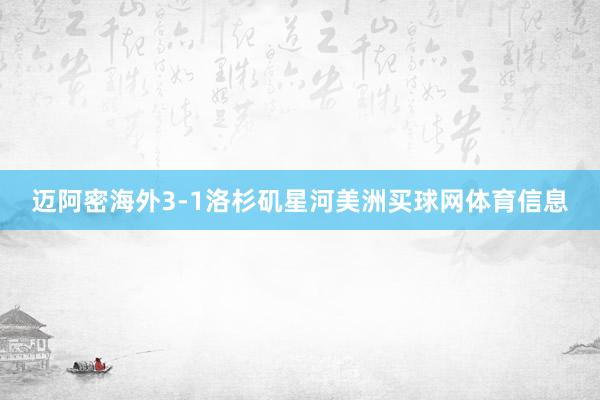 迈阿密海外3-1洛杉矶星河美洲买球网体育信息