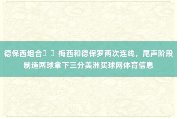 德保西组合✌️梅西和德保罗两次连线，尾声阶段制造两球拿下三分美洲买球网体育信息