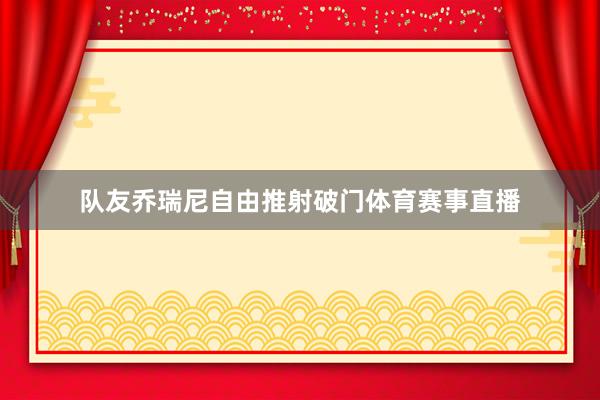 队友乔瑞尼自由推射破门体育赛事直播