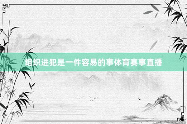 组织进犯是一件容易的事体育赛事直播