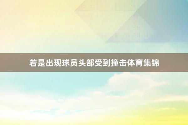 若是出现球员头部受到撞击体育集锦