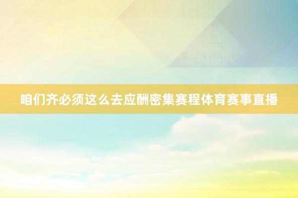 咱们齐必须这么去应酬密集赛程体育赛事直播