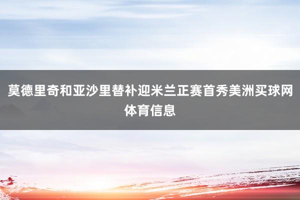 莫德里奇和亚沙里替补迎米兰正赛首秀美洲买球网体育信息