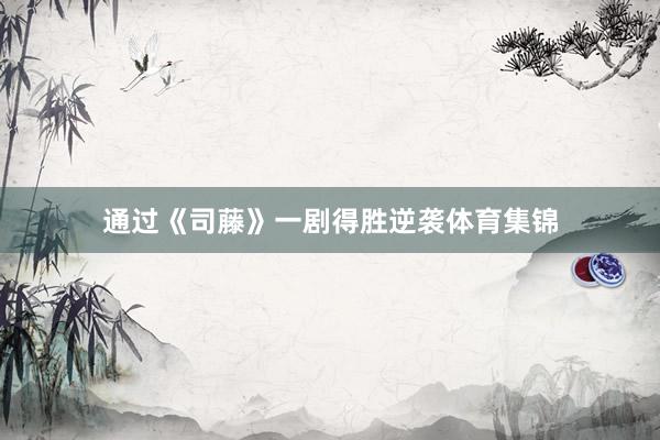 通过《司藤》一剧得胜逆袭体育集锦