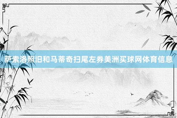 萨索洛照旧和马蒂奇扫尾左券美洲买球网体育信息