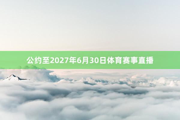 公约至2027年6月30日体育赛事直播