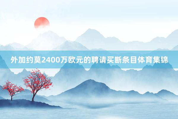 外加约莫2400万欧元的聘请买断条目体育集锦