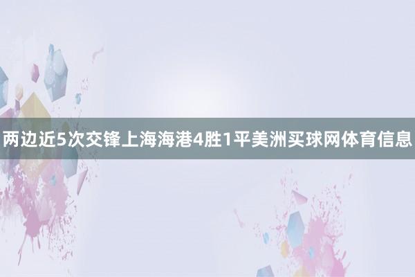 两边近5次交锋上海海港4胜1平美洲买球网体育信息